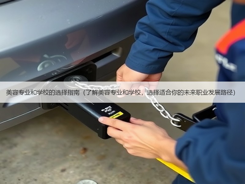 美容专业和学校的选择指南（了解美容专业和学校，选择适合你的未来职业发展路径）