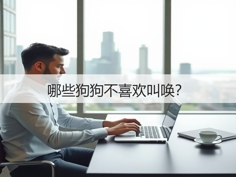 哪些狗狗不喜欢叫唤？