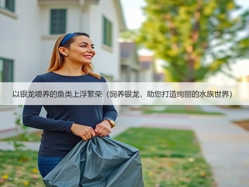 以银龙喂养的鱼类上浮繁荣（饲养银龙，助您打造绚丽的水族世界）