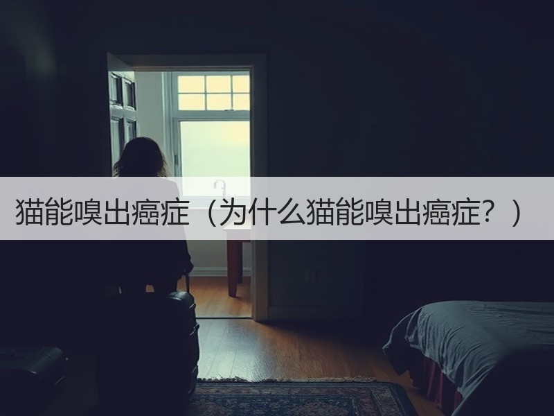 猫能嗅出癌症（为什么猫能嗅出癌症？）