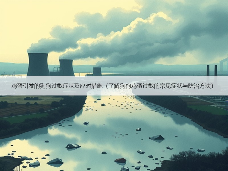 鸡蛋引发的狗狗过敏症状及应对措施（了解狗狗鸡蛋过敏的常见症状与防治方法）