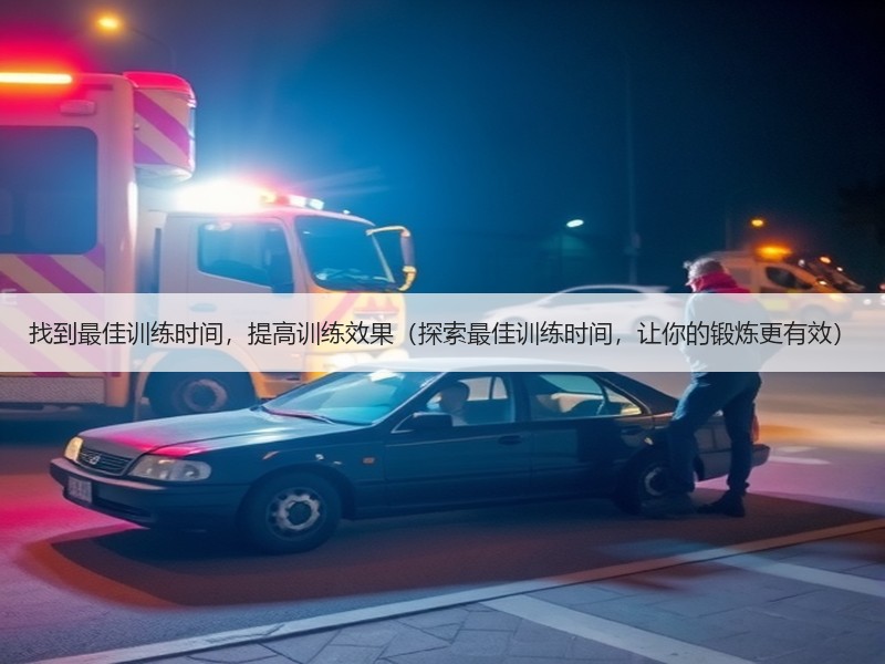 找到最佳训练时间，提高训练效果（探索最佳训练时间，让你的锻炼更有效）