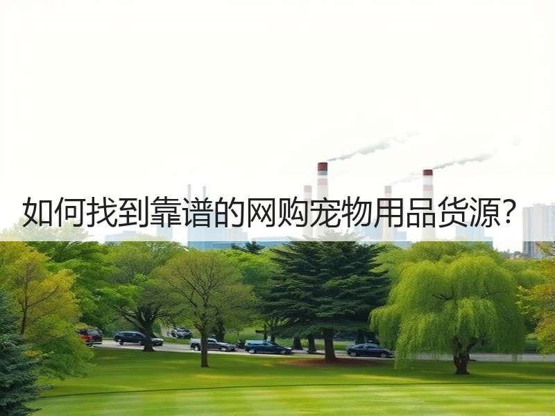 如何找到靠谱的网购宠物用品货源？