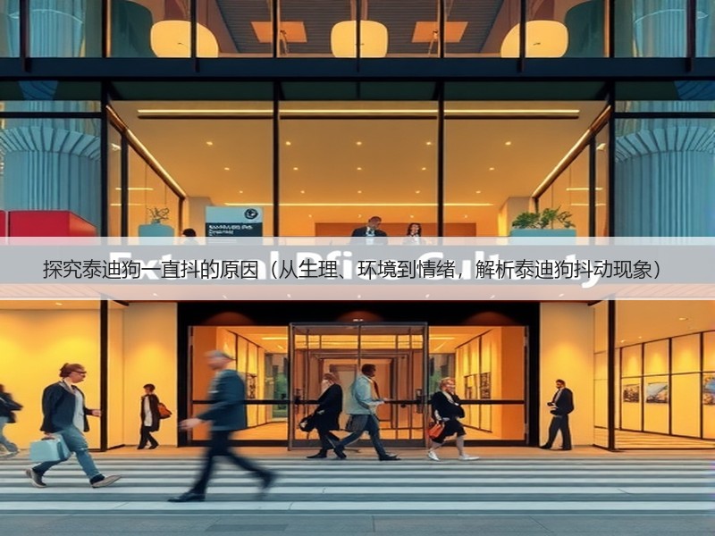 探究泰迪狗一直抖的原因（从生理、环境到情绪，解析泰迪狗抖动现象）